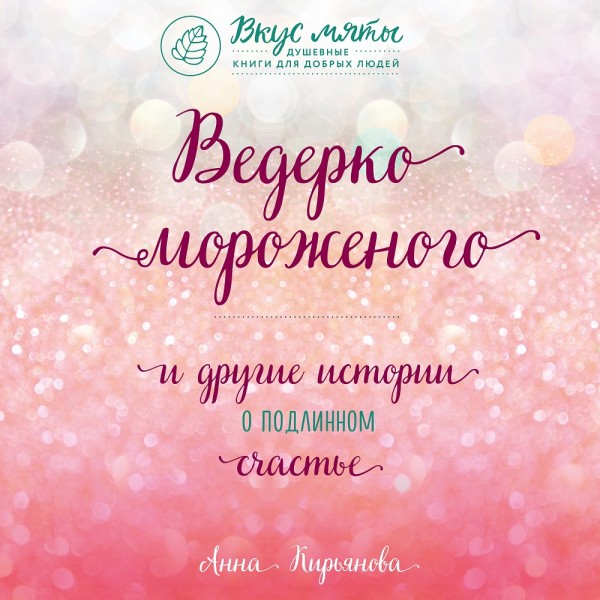 Ведерко мороженого и другие истории о подлинном счастье - Кирьянова Анна - Аудиокниги слушать онлайн бесплатно без регистрации | электронная библиотека knigi-audio.info
