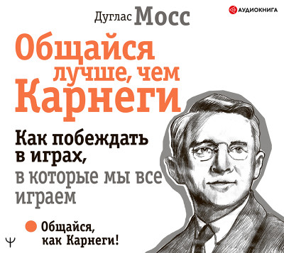 Общайся лучше, чем Карнеги. Как побеждать в играх, в которые мы все играем - Мосс Дуглас - Аудиокниги слушать онлайн бесплатно без регистрации | электронная библиотека knigi-audio.info