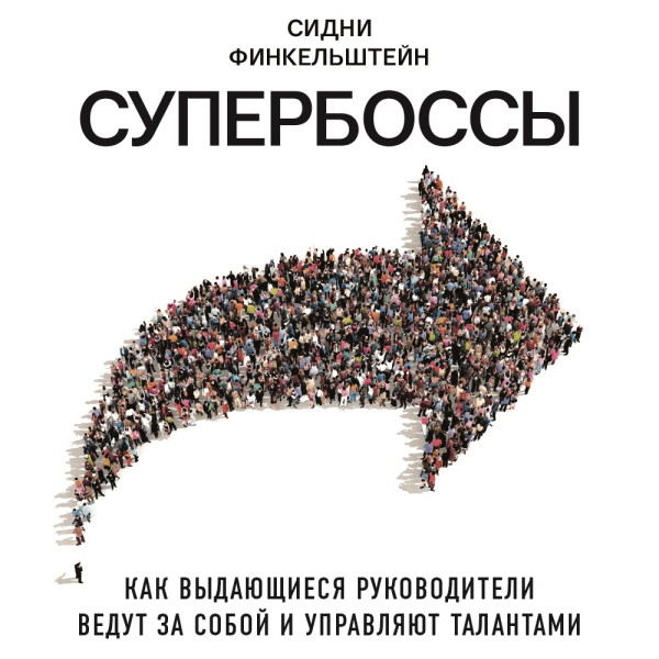 Супербоссы. Как выдающиеся руководители ведут за собой и управляют талантами - Финкельштейн Сидни - Аудиокниги слушать онлайн бесплатно без регистрации | электронная библиотека knigi-audio.info