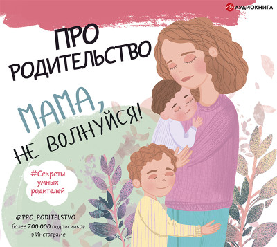Про родительство. Мама, не волнуйся! - Сборник - Аудиокниги слушать онлайн бесплатно без регистрации | электронная библиотека knigi-audio.info