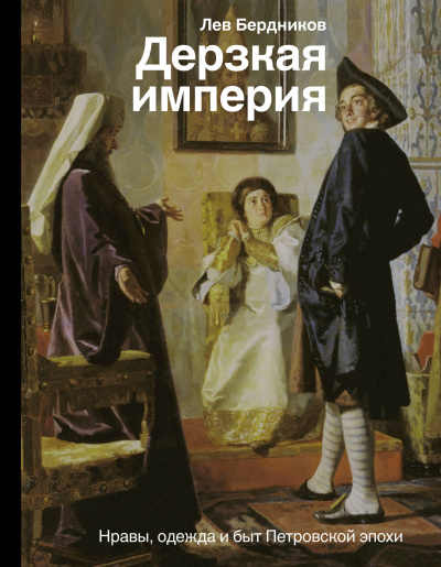 Дерзкая империя. Нравы, одежда и быт Петровской эпохи - Лев Бердников - Аудиокниги слушать онлайн бесплатно без регистрации | электронная библиотека knigi-audio.info