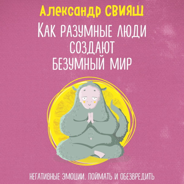 Как разумные люди создают безумный мир. Негативные эмоции. Поймать и обезвредить - Свияш Александр - Аудиокниги слушать онлайн бесплатно без регистрации | электронная библиотека knigi-audio.info