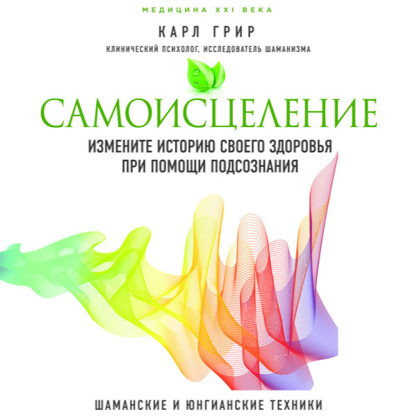 Самоисцеление. Измените историю своего здоровья при помощи подсознания - Грир Карл - Аудиокниги слушать онлайн бесплатно без регистрации | электронная библиотека knigi-audio.info