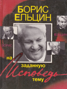 Исповедь на заданную тему - Борис Ельцин - Аудиокниги слушать онлайн бесплатно без регистрации | электронная библиотека knigi-audio.info