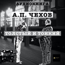 Толстый и тонкий - Антон Чехов - Аудиокниги слушать онлайн бесплатно без регистрации | электронная библиотека knigi-audio.info