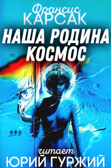 Наша родина — космос - Франсис Карсак - Аудиокниги слушать онлайн бесплатно без регистрации | электронная библиотека knigi-audio.info