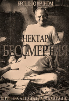 Нектар бессмертия. Беседы о Вечном - Махарадж Нисаргадатта - Аудиокниги слушать онлайн бесплатно без регистрации | электронная библиотека knigi-audio.info