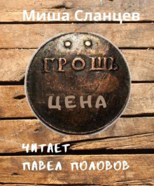 Грош цена - Миша Сланцев - Аудиокниги слушать онлайн бесплатно без регистрации | электронная библиотека knigi-audio.info