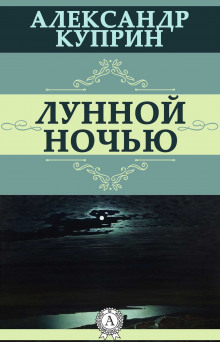Лунной ночью - Александр Куприн - Аудиокниги слушать онлайн бесплатно без регистрации | электронная библиотека knigi-audio.info