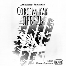 Совсем как лебедь - Александр Анисимов - Аудиокниги слушать онлайн бесплатно без регистрации | электронная библиотека knigi-audio.info