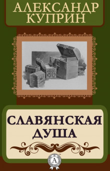Славянская душа - Александр Куприн - Аудиокниги слушать онлайн бесплатно без регистрации | электронная библиотека knigi-audio.info
