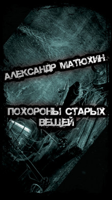 Похороны старых вещей - Александр Матюхин - Аудиокниги слушать онлайн бесплатно без регистрации | электронная библиотека knigi-audio.info