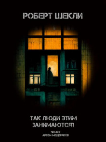Так люди этим занимаются? - Роберт Шекли - Аудиокниги слушать онлайн бесплатно без регистрации | электронная библиотека knigi-audio.info