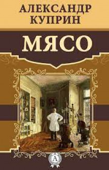Мясо - Александр Куприн - Аудиокниги слушать онлайн бесплатно без регистрации | электронная библиотека knigi-audio.info