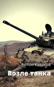 Возле танка - Антон Казаков - Аудиокниги слушать онлайн бесплатно без регистрации | электронная библиотека knigi-audio.info