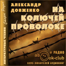 На колючей проволоке - Александр Довженко - Аудиокниги слушать онлайн бесплатно без регистрации | электронная библиотека knigi-audio.info