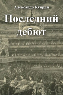 Последний дебют - Александр Куприн - Аудиокниги слушать онлайн бесплатно без регистрации | электронная библиотека knigi-audio.info