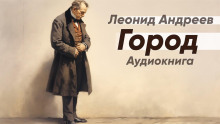 Город - Леонид Андреев - Аудиокниги слушать онлайн бесплатно без регистрации | электронная библиотека knigi-audio.info