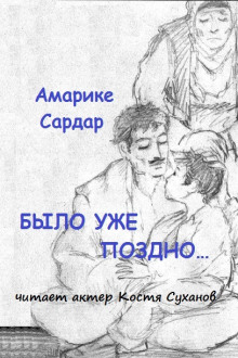 Было уже поздно - Амарике Сардар - Аудиокниги слушать онлайн бесплатно без регистрации | электронная библиотека knigi-audio.info