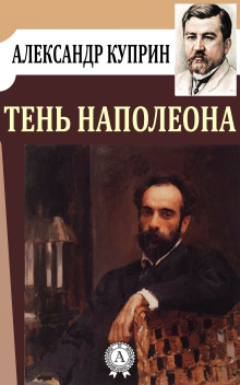 Тень Наполеона - Александр Куприн - Аудиокниги слушать онлайн бесплатно без регистрации | электронная библиотека knigi-audio.info