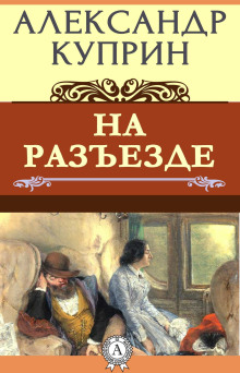 На разъезде - Александр Куприн - Аудиокниги слушать онлайн бесплатно без регистрации | электронная библиотека knigi-audio.info