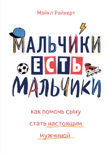 Мальчики есть мальчики. Как помочь сыну стать настоящим мужчиной - Майкл Райхерт - Аудиокниги слушать онлайн бесплатно без регистрации | электронная библиотека knigi-audio.info