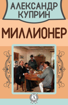 Миллионер - Александр Куприн - Аудиокниги слушать онлайн бесплатно без регистрации | электронная библиотека knigi-audio.info