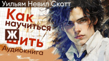 Как научиться жить - Уильям Невил Скотт - Аудиокниги слушать онлайн бесплатно без регистрации | электронная библиотека knigi-audio.info