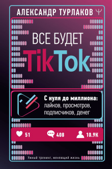 Все будет ТikТоk. С нуля до миллиона: лайков, просмотров, подписчиков, денег - Александр Турлаков - Аудиокниги слушать онлайн бесплатно без регистрации | электронная библиотека knigi-audio.info