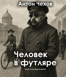 Человек в футляре - Антон Чехов - Аудиокниги слушать онлайн бесплатно без регистрации | электронная библиотека knigi-audio.info