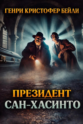 Президент Сан-Хасинто - Генри Кристофер Бейли - Аудиокниги слушать онлайн бесплатно без регистрации | электронная библиотека knigi-audio.info