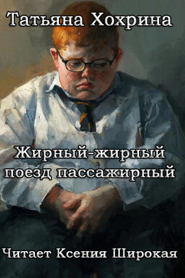 Жирный-жирный поезд пассажирный - Татьяна Хохрина - Аудиокниги слушать онлайн бесплатно без регистрации | электронная библиотека knigi-audio.info