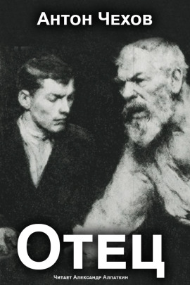 Отец - Антон Чехов - Аудиокниги слушать онлайн бесплатно без регистрации | электронная библиотека knigi-audio.info