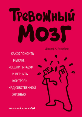 Тревожный мозг. Как успокоить мысли, исцелить разум и вернуть контроль над собственной жизнью - Аннибали Джозеф А. - Аудиокниги слушать онлайн бесплатно без регистрации | электронная библиотека knigi-audio.info