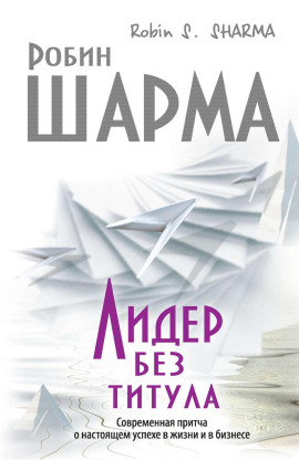 Лидер без титула. Современная притча о настоящем успехе в жизни и в бизнесе - Робин Шарма - Аудиокниги слушать онлайн бесплатно без регистрации | электронная библиотека knigi-audio.info