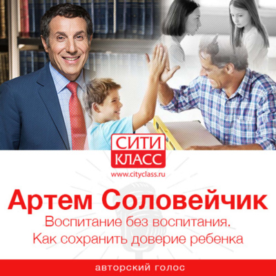 Воспитание без воспитания. Как сохранить доверие ребенка - Артем Соловейчик - Аудиокниги слушать онлайн бесплатно без регистрации | электронная библиотека knigi-audio.info