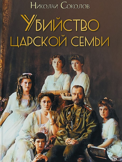 Убийство царской семьи - Николай Соколов - Аудиокниги слушать онлайн бесплатно без регистрации | электронная библиотека knigi-audio.info