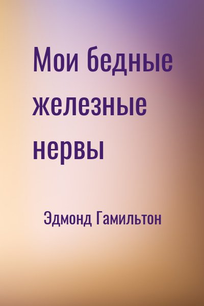 Мои бедные железные нервы - Эдмонд Гамильтон - Аудиокниги слушать онлайн бесплатно без регистрации | электронная библиотека knigi-audio.info